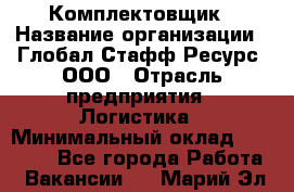 Комплектовщик › Название организации ­ Глобал Стафф Ресурс, ООО › Отрасль предприятия ­ Логистика › Минимальный оклад ­ 28 000 - Все города Работа » Вакансии   . Марий Эл респ.